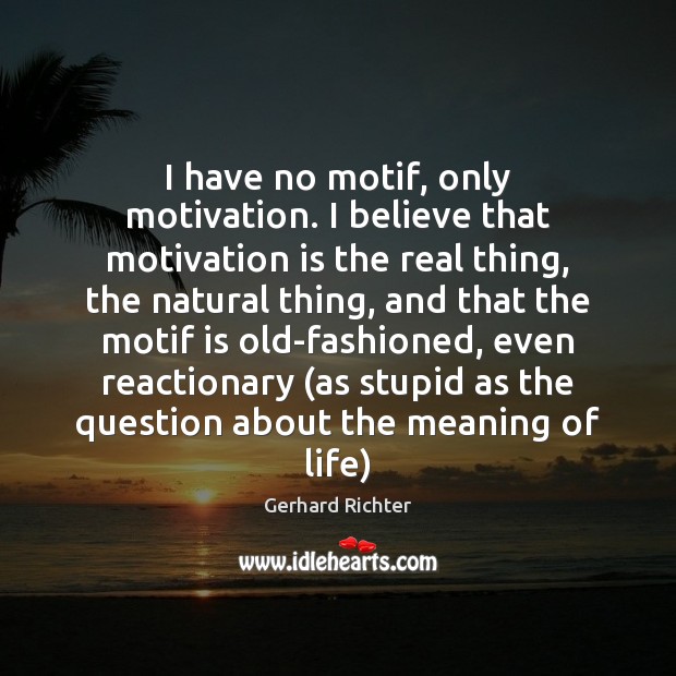 I have no motif, only motivation. I believe that motivation is the Gerhard Richter Picture Quote