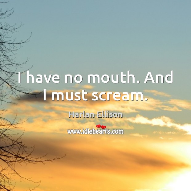 I have no mouth. And I must scream. Harlan Ellison Picture Quote