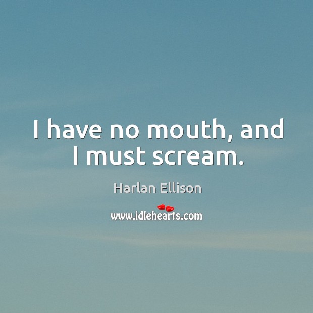 I have no mouth, and I must scream. Harlan Ellison Picture Quote