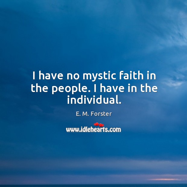 I have no mystic faith in the people. I have in the individual. E. M. Forster Picture Quote