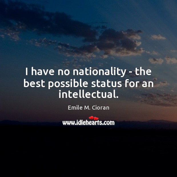 I have no nationality – the best possible status for an intellectual. Emile M. Cioran Picture Quote