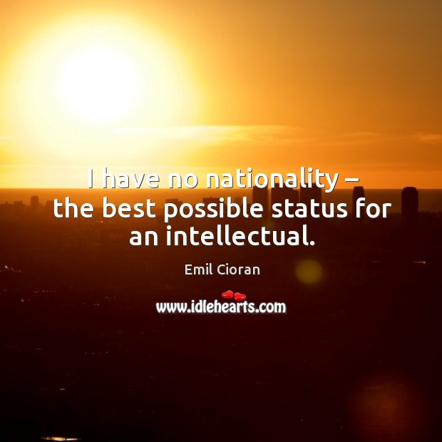 I have no nationality – the best possible status for an intellectual. Emil Cioran Picture Quote