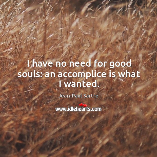 I have no need for good souls: an accomplice is what I wanted. Image