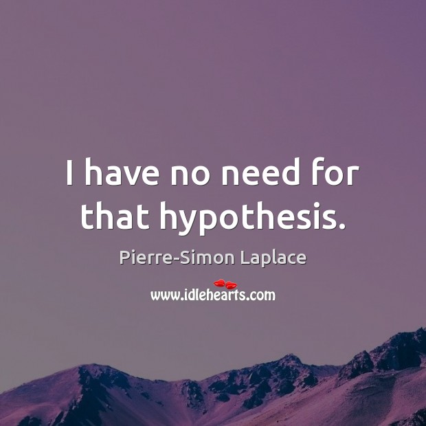 I have no need for that hypothesis. Pierre-Simon Laplace Picture Quote