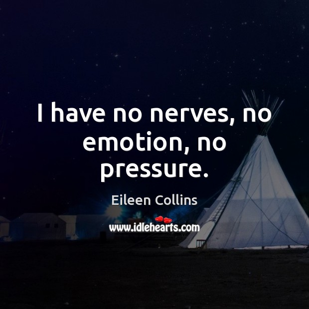I have no nerves, no emotion, no pressure. Eileen Collins Picture Quote