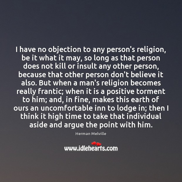 I have no objection to any person’s religion, be it what it Herman Melville Picture Quote