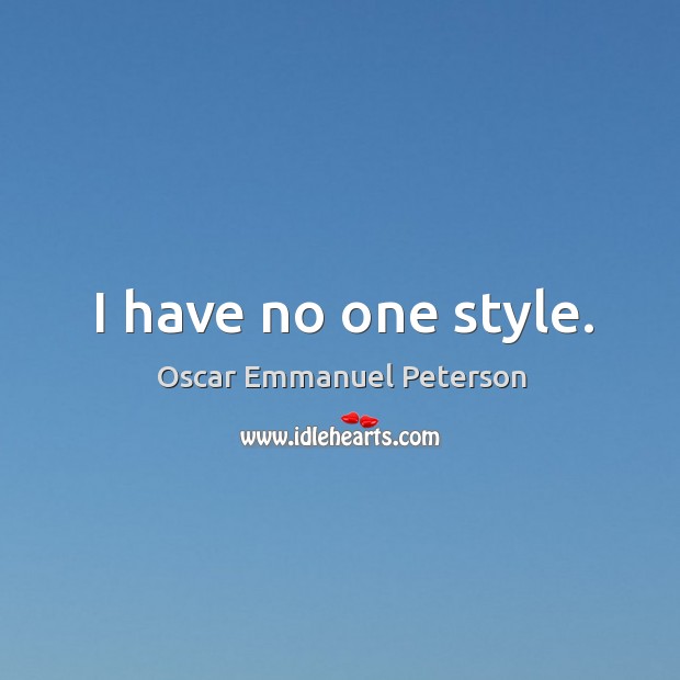 I have no one style. Oscar Emmanuel Peterson Picture Quote