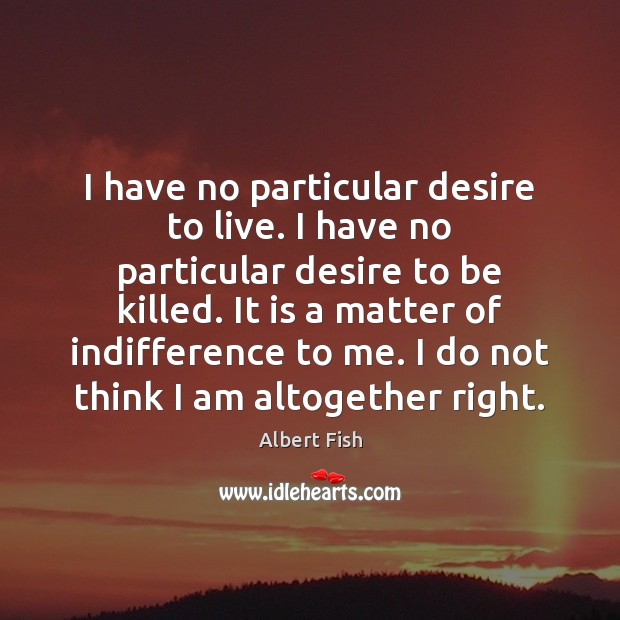 I have no particular desire to live. I have no particular desire Albert Fish Picture Quote
