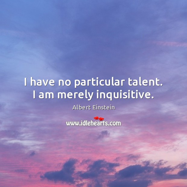 I have no particular talent. I am merely inquisitive. Image