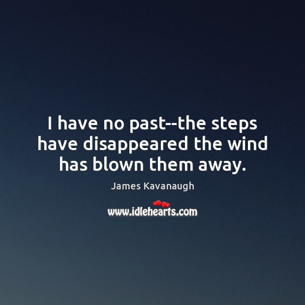 I have no past–the steps have disappeared the wind has blown them away. James Kavanaugh Picture Quote