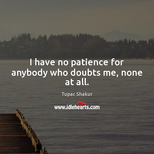 I have no patience for anybody who doubts me, none at all. Tupac Shakur Picture Quote