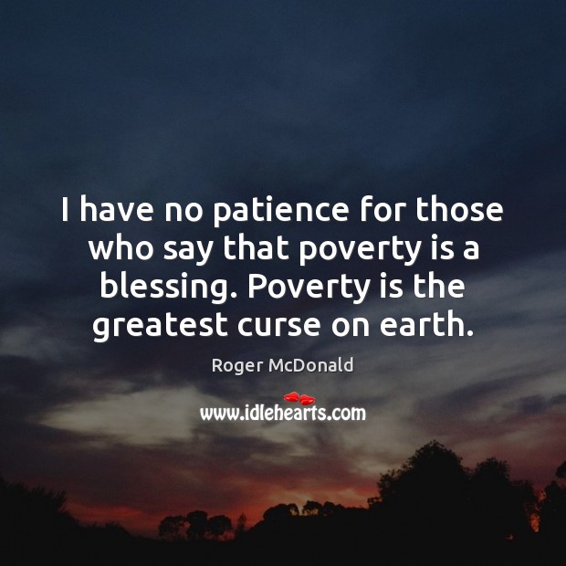 I have no patience for those who say that poverty is a Poverty Quotes Image