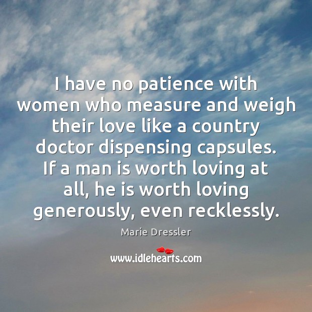 I have no patience with women who measure and weigh their love Marie Dressler Picture Quote