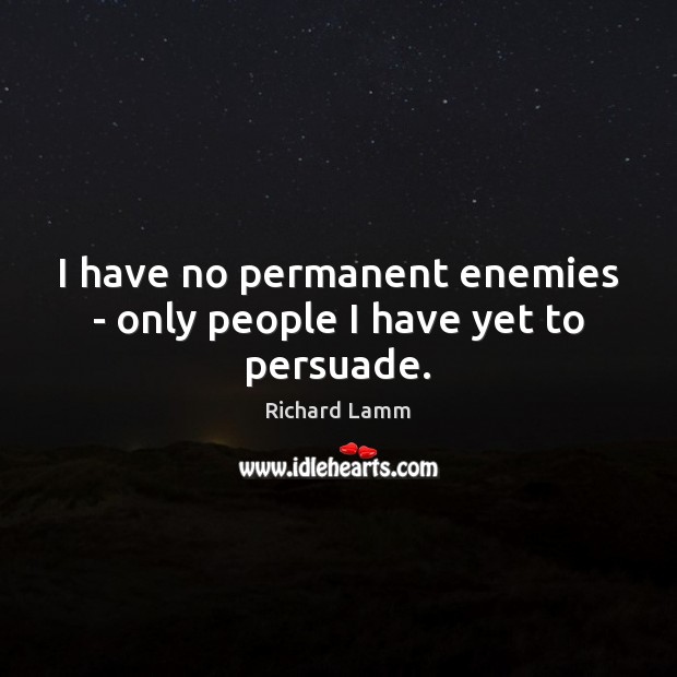 I have no permanent enemies – only people I have yet to persuade. Richard Lamm Picture Quote
