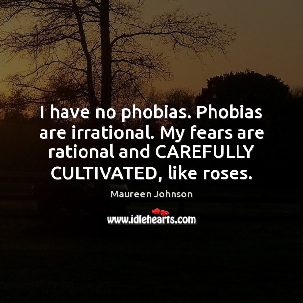 I have no phobias. Phobias are irrational. My fears are rational and Maureen Johnson Picture Quote