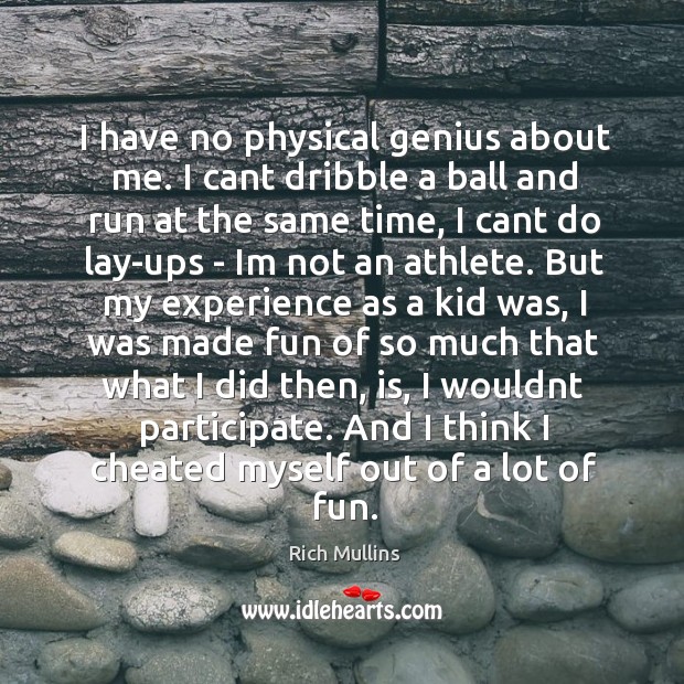 I have no physical genius about me. I cant dribble a ball Rich Mullins Picture Quote