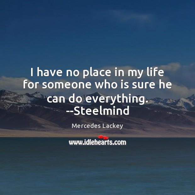 I have no place in my life for someone who is sure he can do everything. –Steelmind Mercedes Lackey Picture Quote