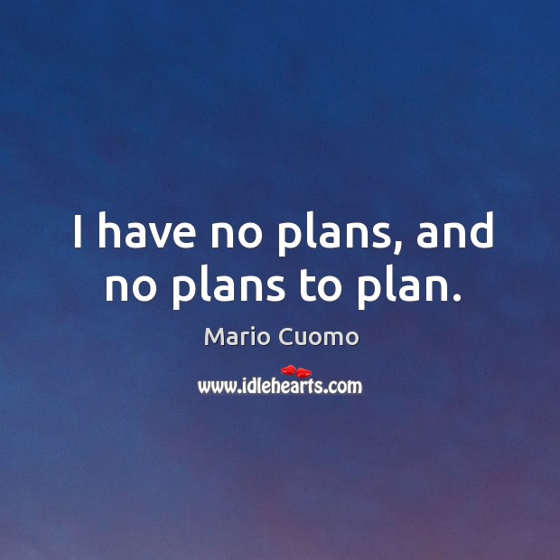 I have no plans, and no plans to plan. Image