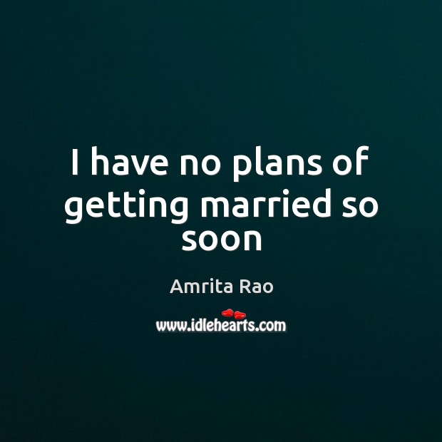 I have no plans of getting married so soon Amrita Rao Picture Quote