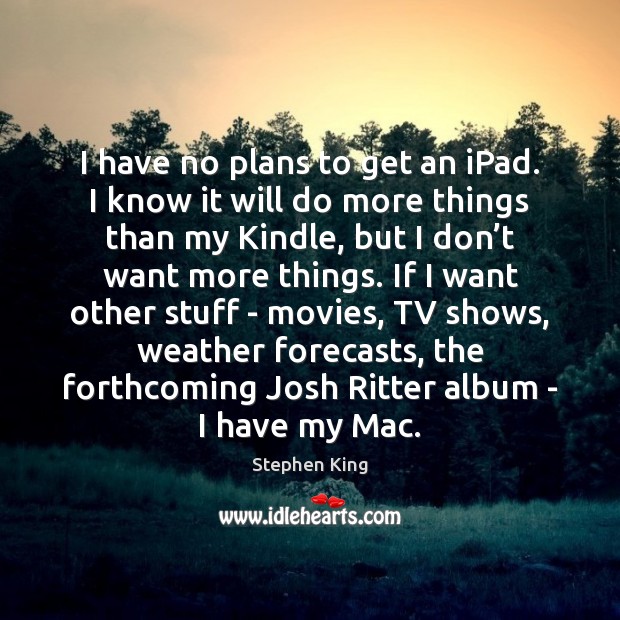 I have no plans to get an iPad. I know it will Stephen King Picture Quote