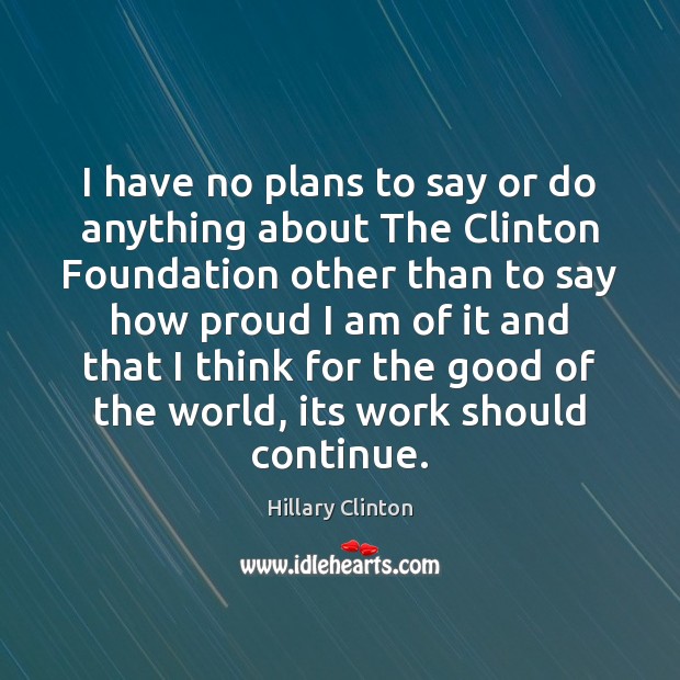 I have no plans to say or do anything about The Clinton Hillary Clinton Picture Quote