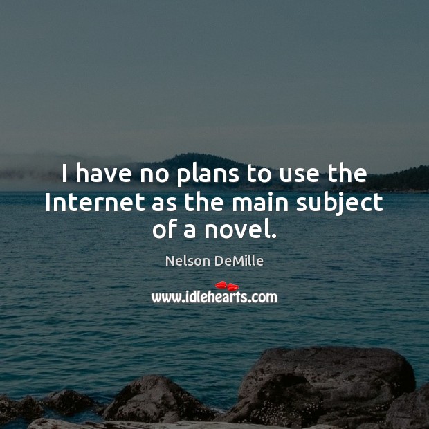I have no plans to use the Internet as the main subject of a novel. Nelson DeMille Picture Quote