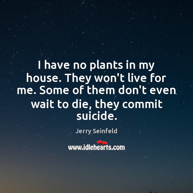 I have no plants in my house. They won’t live for me. Jerry Seinfeld Picture Quote