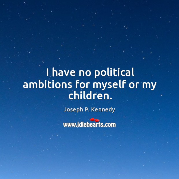 I have no political ambitions for myself or my children. Image