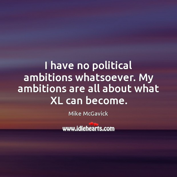 I have no political ambitions whatsoever. My ambitions are all about what XL can become. Mike McGavick Picture Quote
