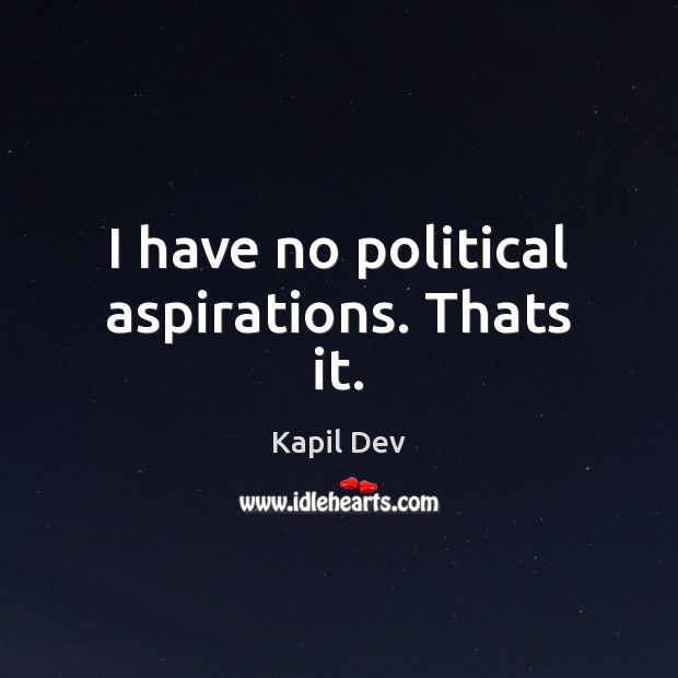 I have no political aspirations. Thats it. Kapil Dev Picture Quote