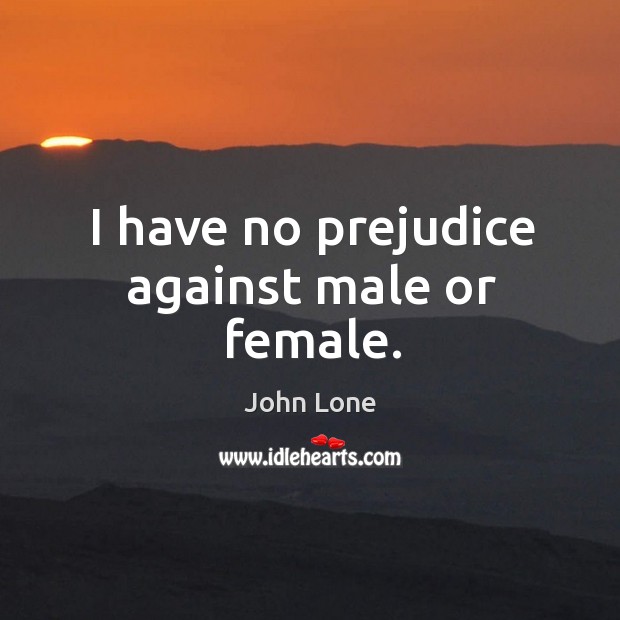 I have no prejudice against male or female. John Lone Picture Quote