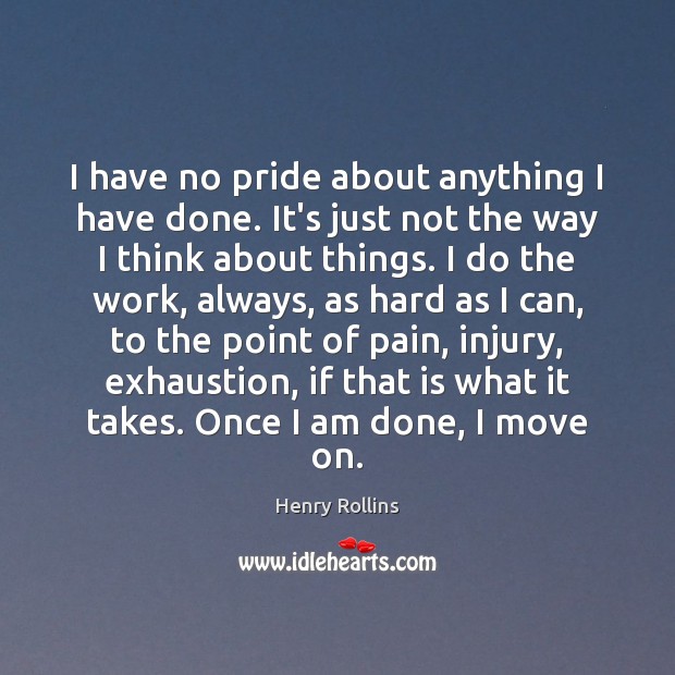 I have no pride about anything I have done. It’s just not Henry Rollins Picture Quote
