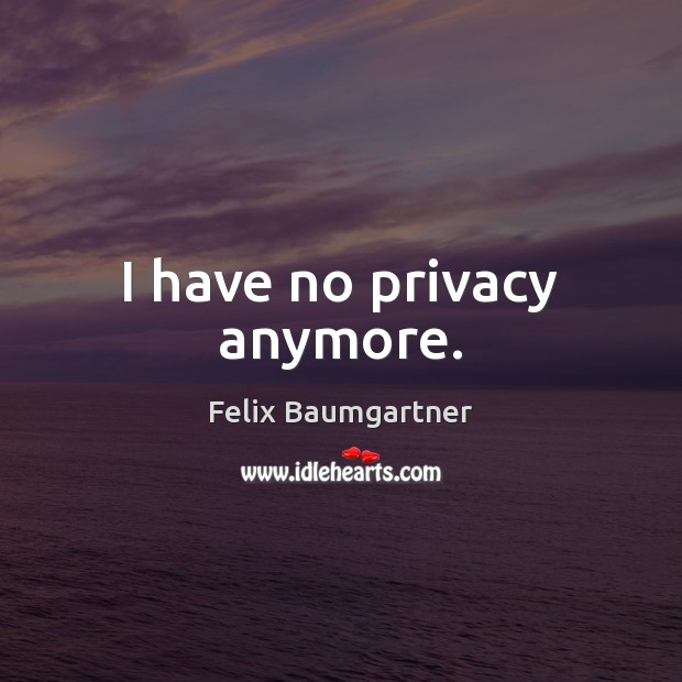 I have no privacy anymore. Felix Baumgartner Picture Quote