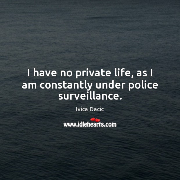 I have no private life, as I am constantly under police surveillance. Image