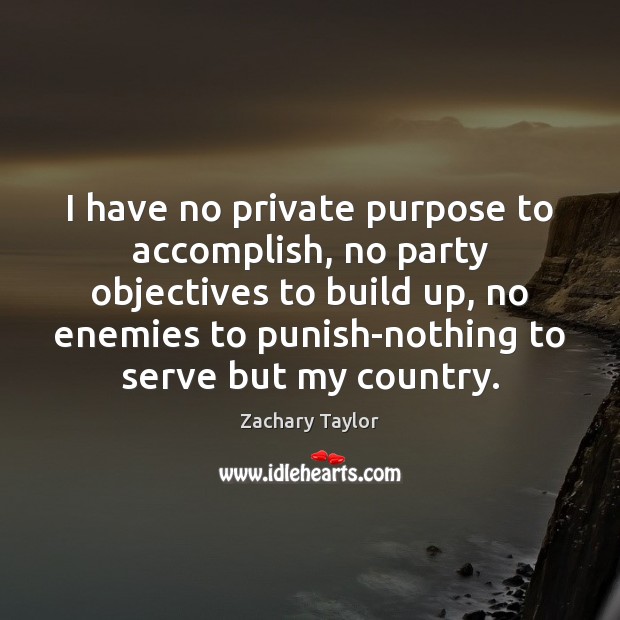 I have no private purpose to accomplish, no party objectives to build Zachary Taylor Picture Quote