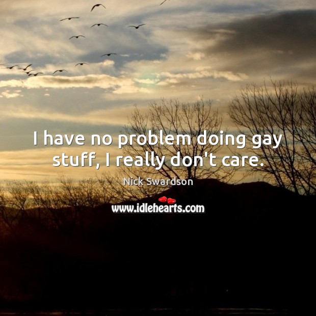 I have no problem doing gay stuff, I really don’t care. Nick Swardson Picture Quote