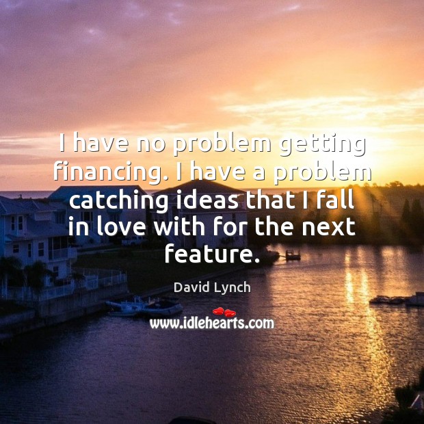 I have no problem getting financing. I have a problem catching ideas David Lynch Picture Quote
