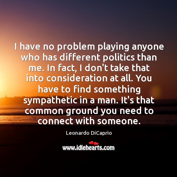 I have no problem playing anyone who has different politics than me. Leonardo DiCaprio Picture Quote