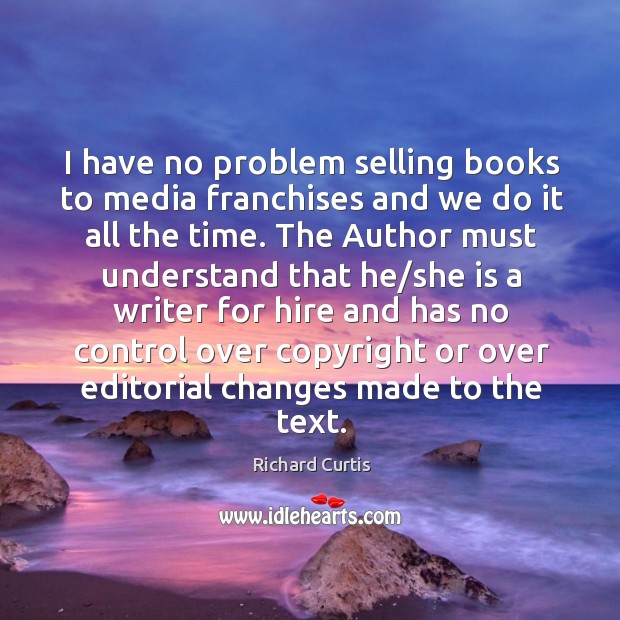 I have no problem selling books to media franchises and we do it all the time. Richard Curtis Picture Quote