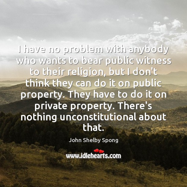 I have no problem with anybody who wants to bear public witness John Shelby Spong Picture Quote