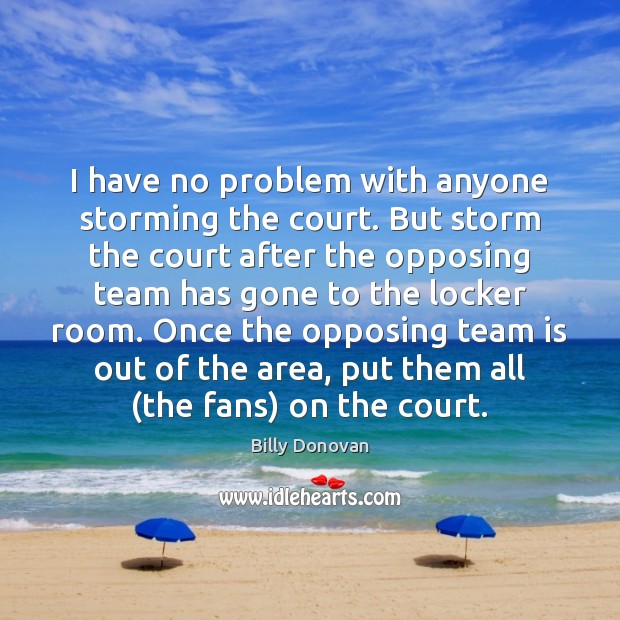 I have no problem with anyone storming the court. But storm the Billy Donovan Picture Quote