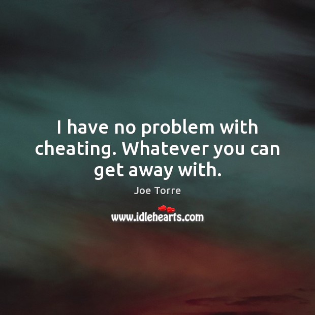 I have no problem with cheating. Whatever you can get away with. Joe Torre Picture Quote