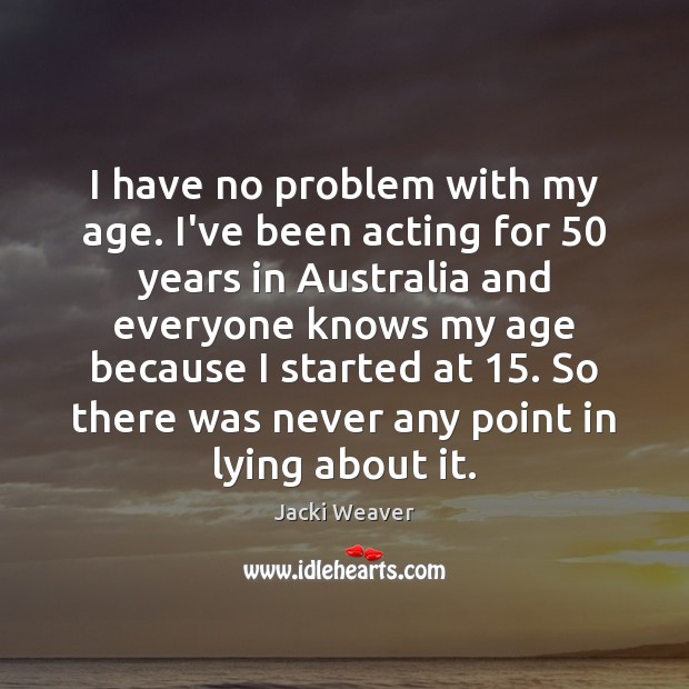I have no problem with my age. I’ve been acting for 50 years Jacki Weaver Picture Quote