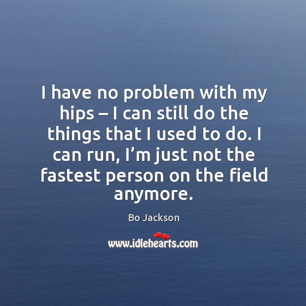 I have no problem with my hips – I can still do the things that I used to do. Bo Jackson Picture Quote