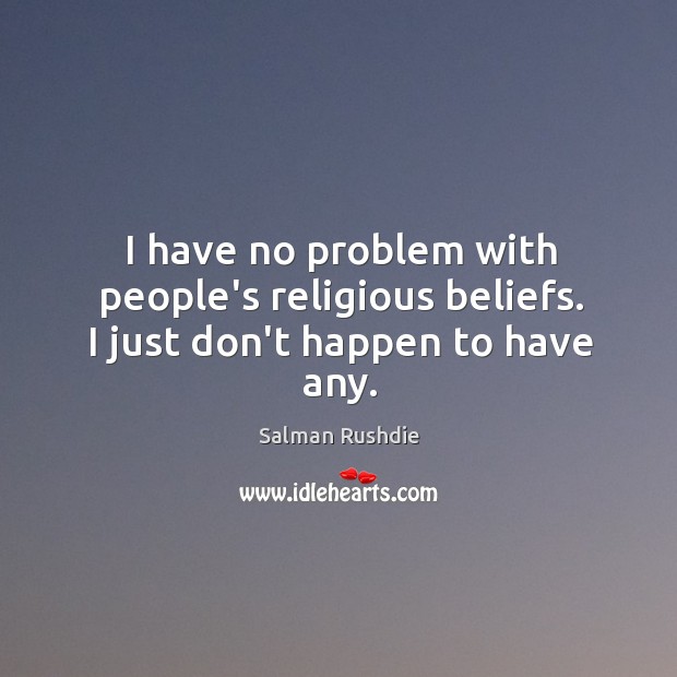I have no problem with people’s religious beliefs. I just don’t happen to have any. Salman Rushdie Picture Quote
