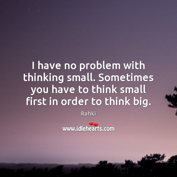 I have no problem with thinking small. Sometimes you have to think Rahki Picture Quote