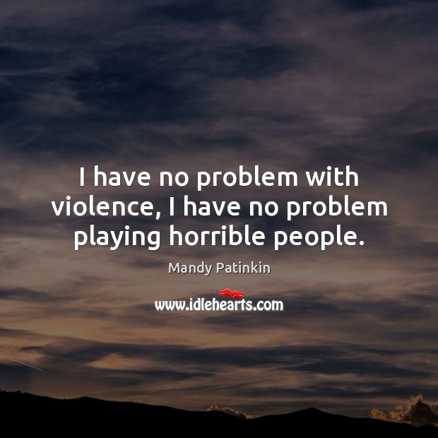 I have no problem with violence, I have no problem playing horrible people. Image