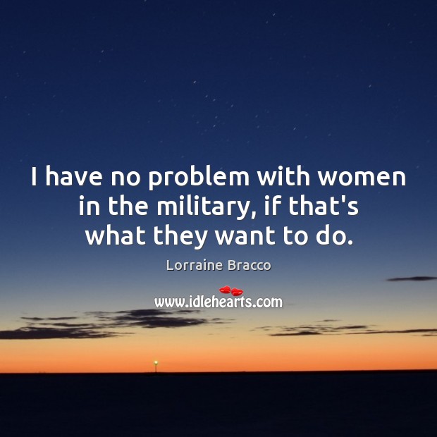 I have no problem with women in the military, if that’s what they want to do. Image