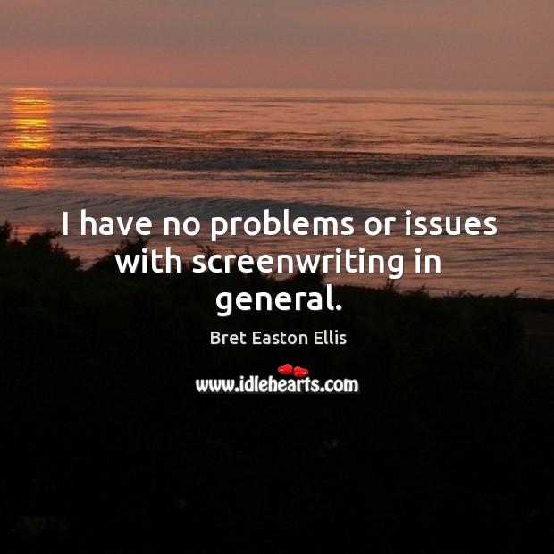 I have no problems or issues with screenwriting in general. Bret Easton Ellis Picture Quote