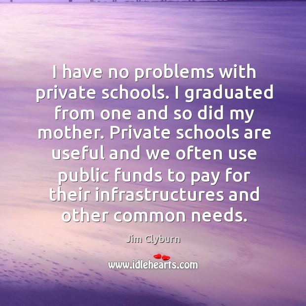 I have no problems with private schools. I graduated from one and so did my mother. Jim Clyburn Picture Quote